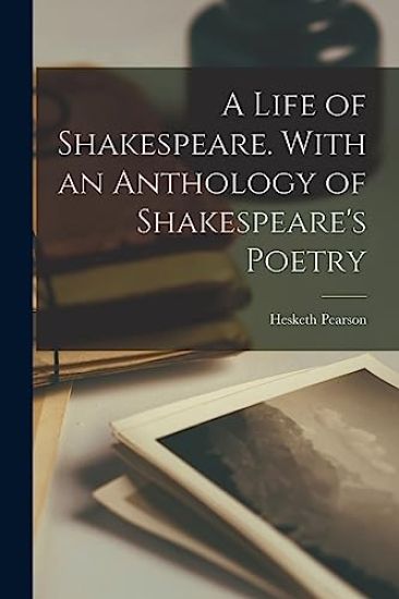 A Life of Shakespeare. With an Anthology of Shakespeare's Poetry