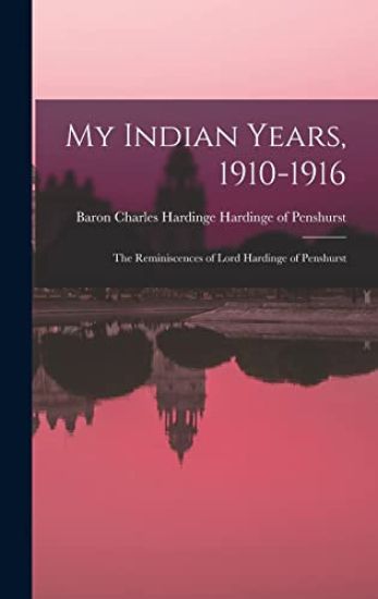 My Indian Years, 1910-1916; the Reminiscences of Lord Hardinge of Penshurst