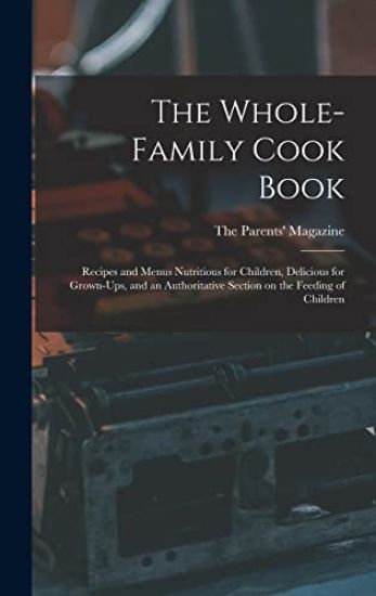 The Whole-family Cook Book: Recipes and Menus Nutritious for Children, Delicious for Grown-ups, and an Authoritative Section on the Feeding of Childre