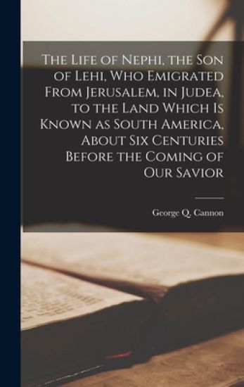 The Life of Nephi, the Son of Lehi, Who Emigrated From Jerusalem, in Judea, to the Land Which is Known as South America, About Six Centuries Before th