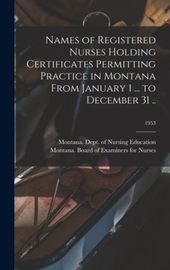 Names of Registered Nurses Holding Certificates Permitting Practice in Montana From January 1 ... to December 31 ..; 1953