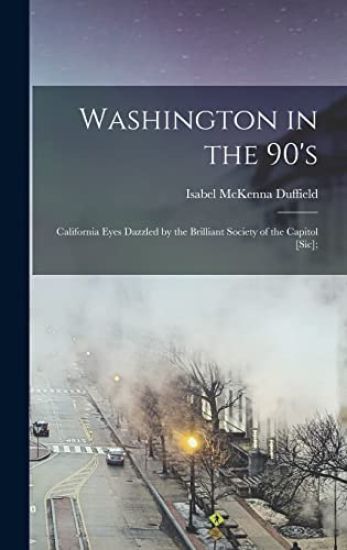 Washington in the 90's; California Eyes Dazzled by the Brilliant Society of the Capitol [sic];