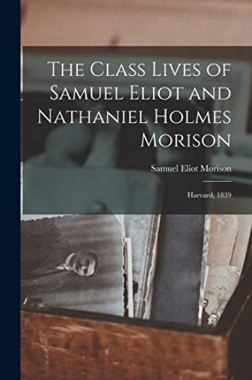 The Class Lives of Samuel Eliot and Nathaniel Holmes Morison: Harvard, 1839