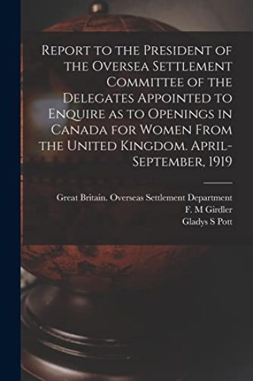 Report to the President of the Oversea Settlement Committee of the Delegates Appointed to Enquire as to Openings in Canada for Women From the United K