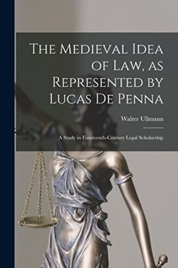 The Medieval Idea of Law, as Represented by Lucas De Penna: a Study in Fourteenth-century Legal Scholarship