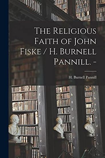 The Religious Faith of John Fiske / H. Burnell Pannill. -
