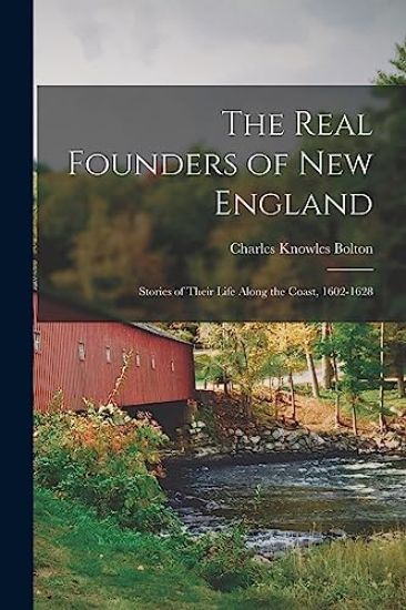 The Real Founders of New England; Stories of Their Life Along the Coast, 1602-1628