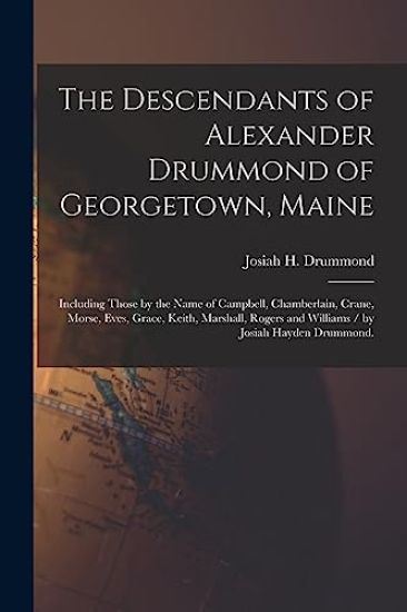 The Descendants of Alexander Drummond of Georgetown, Maine: Including Those by the Name of Campbell, Chamberlain, Crane, Morse, Eves, Grace, Keith, Ma