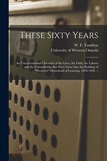 These Sixty Years: an Unconventional Chronicle of the Lives, the Faith, the Labour and the Comradeship That Have Gone Into the Building o