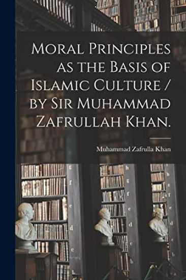 Moral Principles as the Basis of Islamic Culture / by Sir Muhammad Zafrullah Khan.