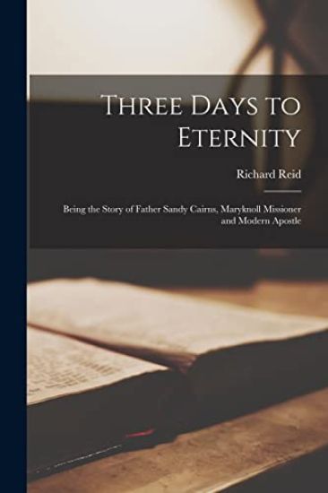 Three Days to Eternity: Being the Story of Father Sandy Cairns, Maryknoll Missioner and Modern Apostle