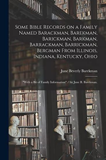 Some Bible Records on a Family Named Barackman, Barekman, Barickman, Barkman, Barrackman, Barrickman, Bergman From Illinois, Indiana, Kentucky, Ohio: