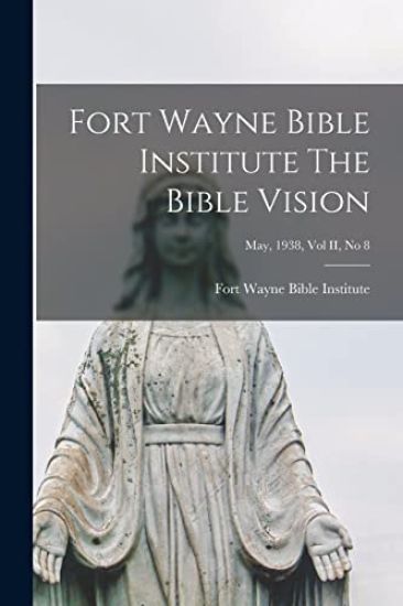Fort Wayne Bible Institute The Bible Vision; May, 1938, Vol II, No 8
