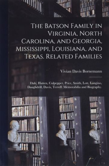 The Batson Family in Virginia, North Carolina, and Georgia, Mississippi, Louisiana, and Texas. Related Families: Dale, Hatten, Culpepper, Price, Smith