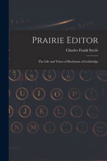 Prairie Editor: the Life and Times of Buchanan of Lethbridge