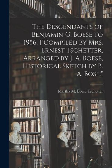 The Descendants of Benjamin G. Boese to 1956. ["Compiled by Mrs. Ernest Tschetter, Arranged by J. A. Boese, Historical Sketch by B. A. Bose."