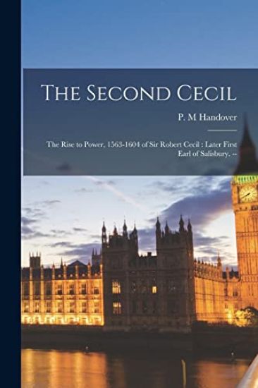 The Second Cecil: the Rise to Power, 1563-1604 of Sir Robert Cecil: Later First Earl of Salisbury. --