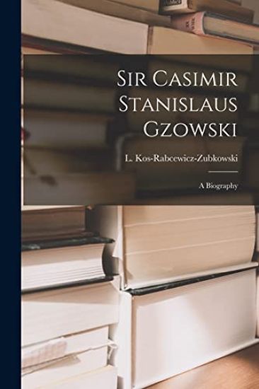 Sir Casimir Stanislaus Gzowski; a Biography