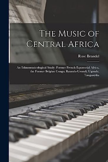 The Music of Central Africa: an Ethnomusicological Study: Former French Equatorial Africa, the Former Belgian Congo, Ruanda-Urundi, Uganda, Tanganyika
