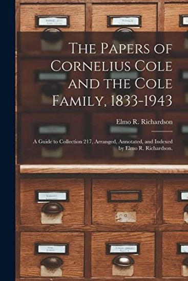 The Papers of Cornelius Cole and the Cole Family, 1833-1943; a Guide to Collection 217, Arranged, Annotated, and Indexed by Elmo R. Richardson.
