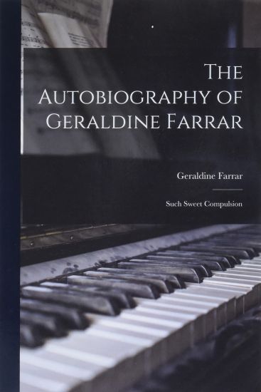 The Autobiography of Geraldine Farrar: Such Sweet Compulsion