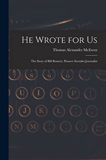 He Wrote for Us; the Story of Bill Bennett, Pioneer Socialist Journalist