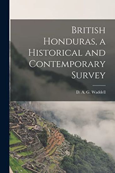 British Honduras, a Historical and Contemporary Survey