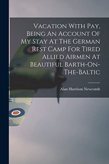 Vacation With Pay, Being An Account Of My Stay At The German Rest Camp For Tired Allied Airmen At Beautiful Barth-On-The-Baltic