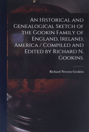 An Historical and Genealogical Sketch of the Gookin Family of England, Ireland, America / Compiled and Edited by Richard N. Gookins.