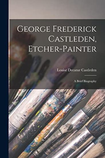 George Frederick Castleden, Etcher-painter: a Brief Biography