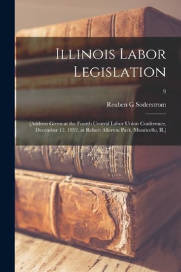 Illinois Labor Legislation: [address Given at the Fourth Central Labor Union Conference, December 12, 1952, at Robert Allerton Park, Monticello, IL];