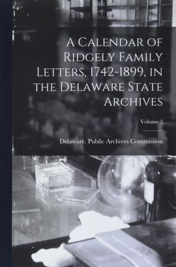 A Calendar of Ridgely Family Letters, 1742-1899, in the Delaware State Archives; Volume 2