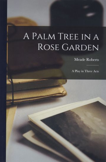 A Palm Tree in a Rose Garden; a Play in Three Acts