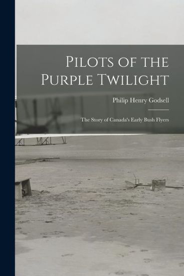 Pilots of the Purple Twilight: the Story of Canada's Early Bush Flyers