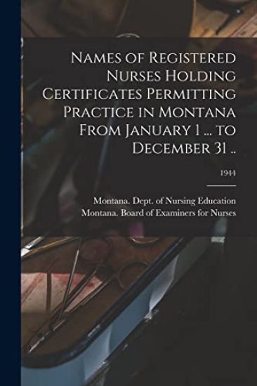 Names of Registered Nurses Holding Certificates Permitting Practice in Montana From January 1 ... to December 31 ..; 1944