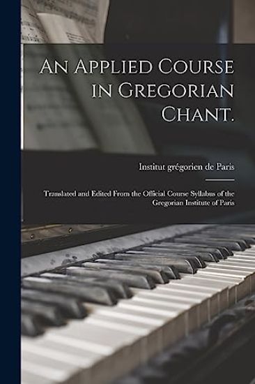 An Applied Course in Gregorian Chant.: Translated and Edited From the Official Course Syllabus of the Gregorian Institute of Paris