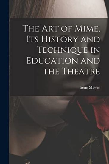 The Art of Mime, Its History and Technique in Education and the Theatre