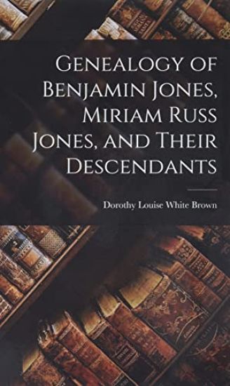 Genealogy of Benjamin Jones, Miriam Russ Jones, and Their Descendants