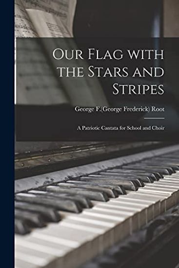 Our Flag With the Stars and Stripes: a Patriotic Cantata for School and Choir