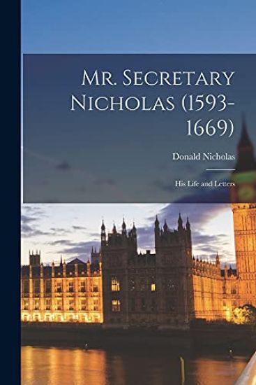 Mr. Secretary Nicholas (1593-1669): His Life and Letters