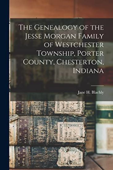 The Genealogy of the Jesse Morgan Family of Westchester Township, Porter County, Chesterton, Indiana