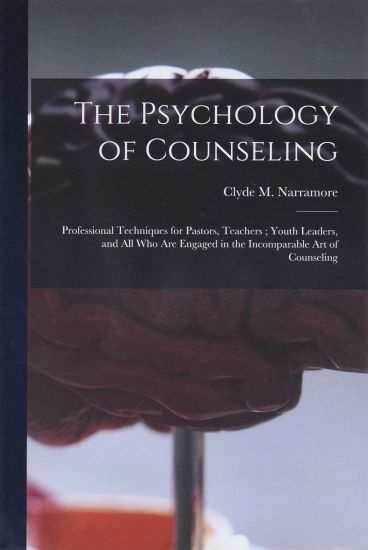 The Psychology of Counseling: Professional Techniques for Pastors, Teachers; Youth Leaders, and All Who Are Engaged in the Incomparable Art of Counsel