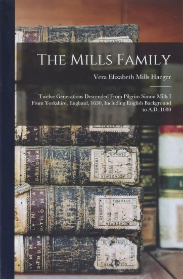 The Mills Family: Twelve Generations Descended From Pilgrim Simon Mills I From Yorkshire, England, 1630, Including English Background to A.D. 1080