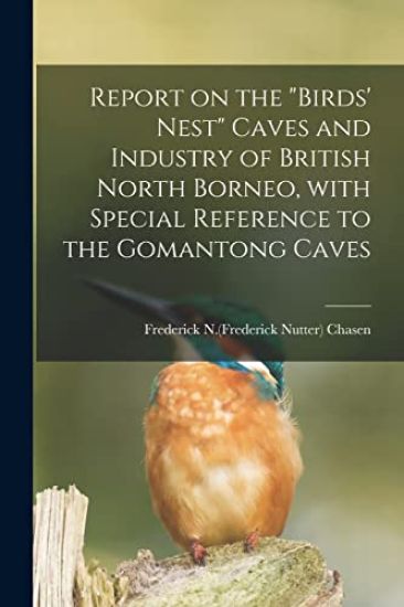 Report on the "birds' Nest" Caves and Industry of British North Borneo, With Special Reference to the Gomantong Caves