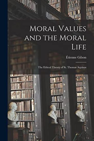 Moral Values and the Moral Life: the Ethical Theory of St. Thomas Aquinas
