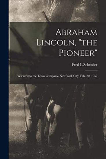 Abraham Lincoln, "the Pioneer": Presented to the Texas Company, New York City, Feb. 20, 1952