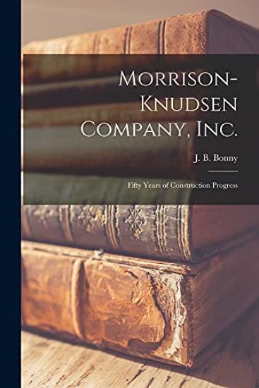 Morrison-Knudsen Company, Inc.: Fifty Years of Construction Progress