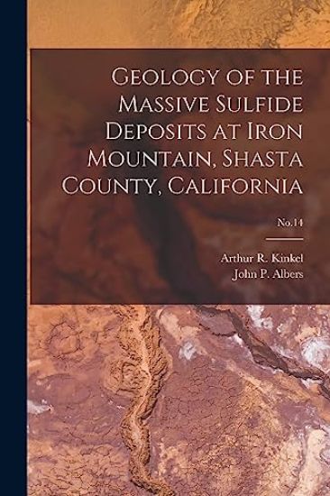 Geology of the Massive Sulfide Deposits at Iron Mountain, Shasta County, California; No.14