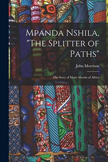 Mpanda Nshila, "The Splitter of Paths": the Story of Motte Martin of Africa