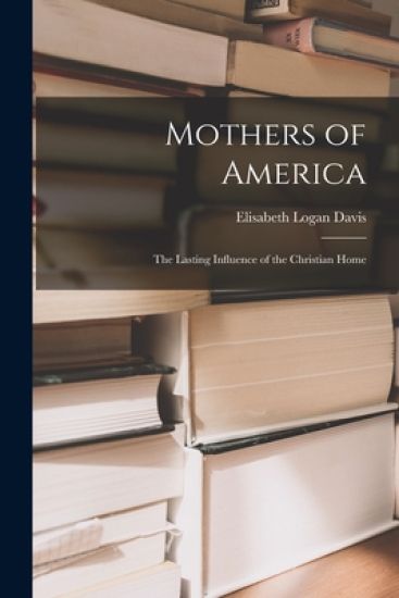 Mothers of America: the Lasting Influence of the Christian Home